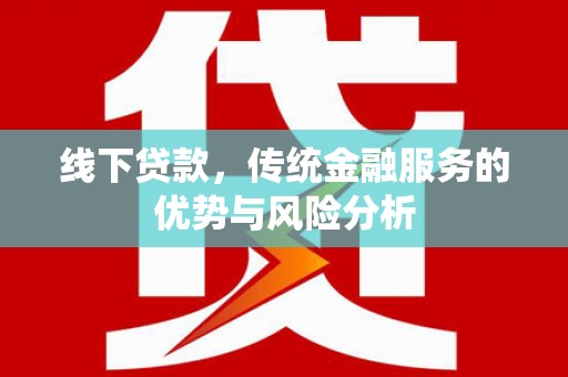 龙胜线下贷款，传统金融服务的优势与风险分析