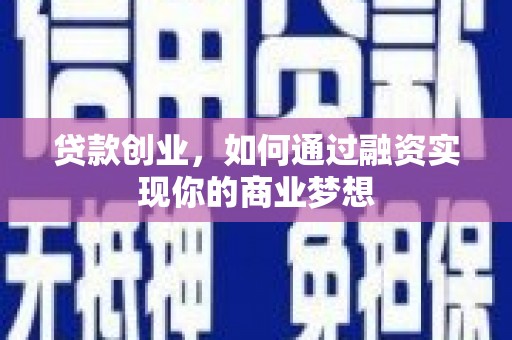 龙胜贷款创业，如何通过融资实现你的商业梦想