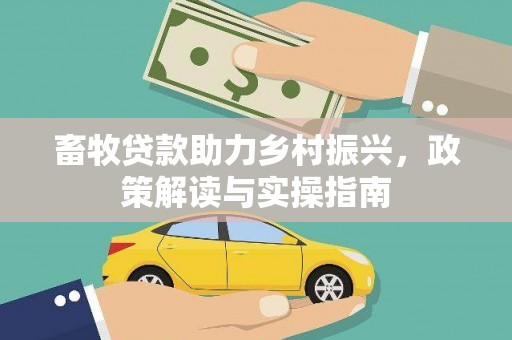 龙胜畜牧贷款助力乡村振兴，政策解读与实操指南