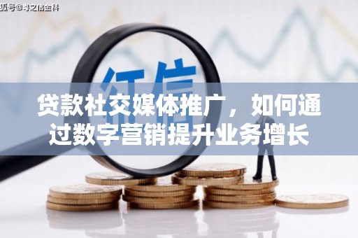 龙胜贷款社交媒体推广，如何通过数字营销提升业务增长