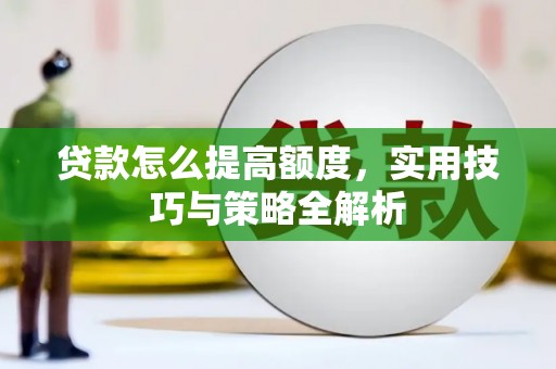 龙胜贷款怎么提高额度，实用技巧与策略全解析