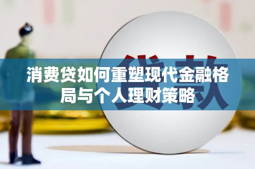 龙胜消费贷如何重塑现代金融格局与个人理财策略