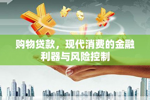 龙胜购物贷款，现代消费的金融利器与风险控制