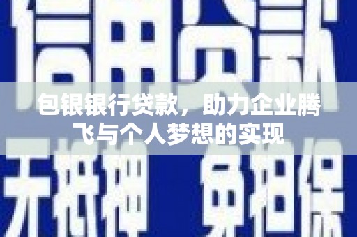 龙胜包银银行贷款，助力企业腾飞与个人梦想的实现