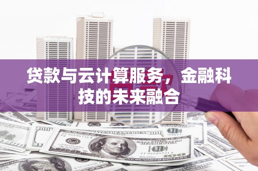 龙胜贷款与云计算服务，金融科技的未来融合