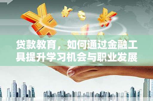 龙胜贷款教育，如何通过金融工具提升学习机会与职业发展