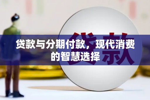 龙胜贷款与分期付款，现代消费的智慧选择