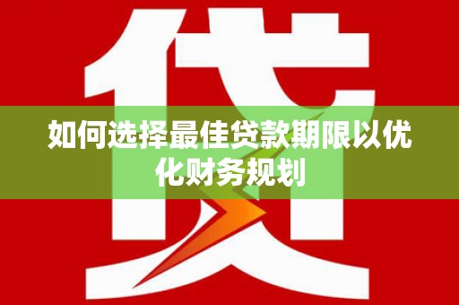 龙胜如何选择最佳贷款期限以优化财务规划