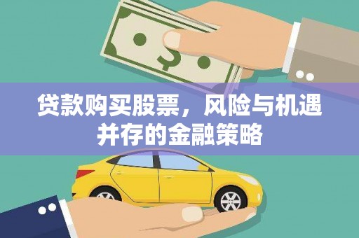龙胜贷款购买股票，风险与机遇并存的金融策略