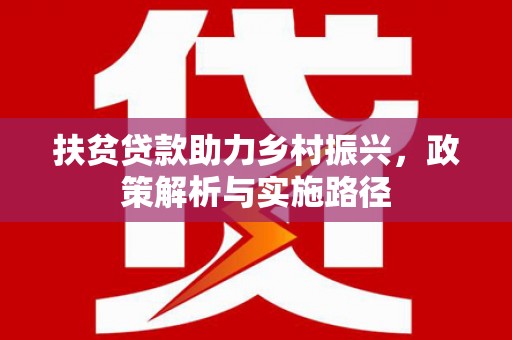 龙胜扶贫贷款助力乡村振兴，政策解析与实施路径