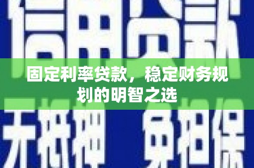 龙胜固定利率贷款，稳定财务规划的明智之选