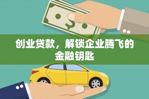龙胜创业贷款，解锁企业腾飞的金融钥匙