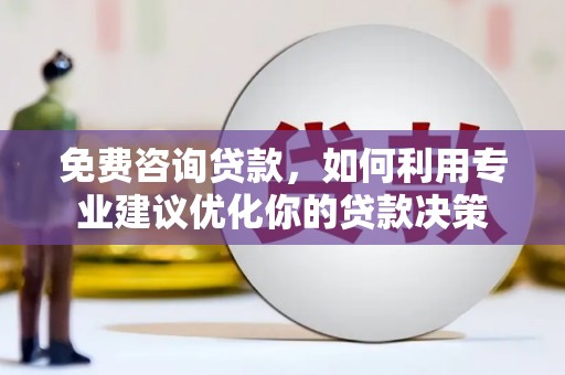 龙胜免费咨询贷款，如何利用专业建议优化你的贷款决策